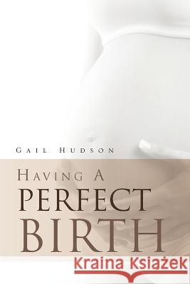 Having a Perfect Birth Gail Hudson 9781469167329 Xlibris Corporation