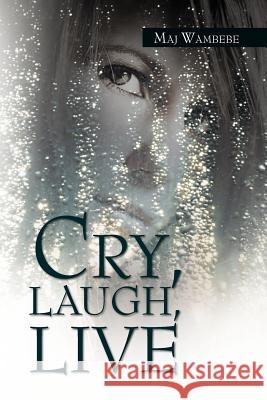 Cry, Laugh, Live Maj Wambebe 9781469167664 Xlibris Corporation
