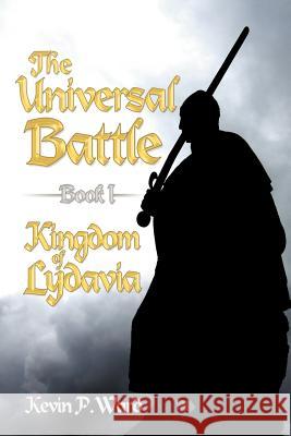 The Universal Battle Book I: Kingdom of Lydavia Ward, Kevin P. 9781469169880 Xlibris Corporation