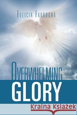 Overwhelming Glory Felicia Fakrogha 9781469171067