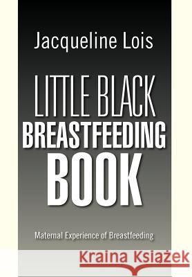 Little Black Breastfeeding Book: Maternal Experience of Breastfeeding Lois, Jacqueline 9781469172866