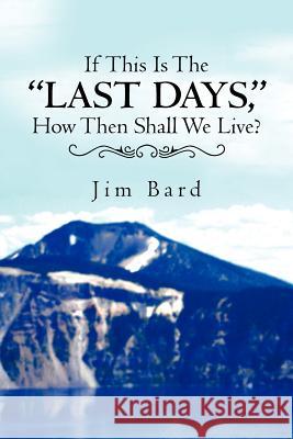 If This Is the Last Days, How Then Shall We Live? Jim Bard 9781469172996