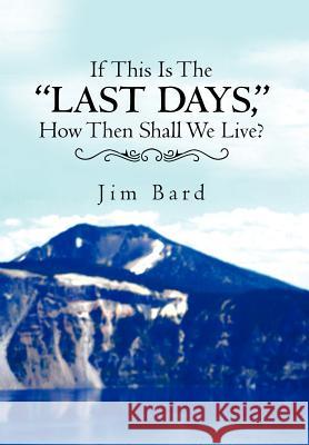 If This Is the Last Days, How Then Shall We Live? Bard, Jim 9781469173009