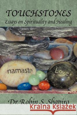 Touchstones: Essays on Spirituality and Healing Shapiro, Robin S. 9781469173849 Xlibris Corporation