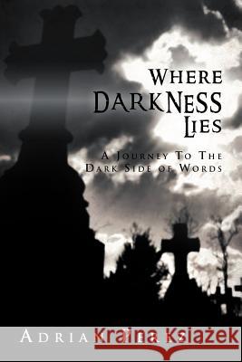 Where Darkness Lies: A Journey To The Dark Side of Words Perez, Adrian 9781469174051