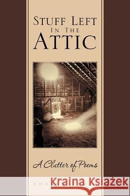 Stuff Left In The Attic: A Clutter of Poems Perez, Adrian 9781469174198
