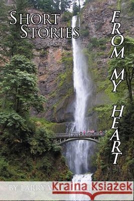 Short Stories from My Heart Larry Wade Livingston 9781469175164 Xlibris Corporation