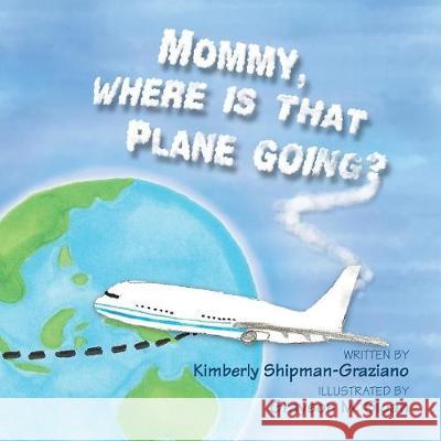 Mommy, Where Is That Plane Going? Kimberly Shipman-Graziano Grayson M. Sloan 9781469175942 Xlibris Us