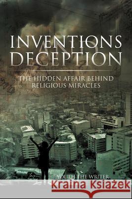 Inventions and Deception: The hidden affair behind religious miracles Writer, Youth The 9781469177885 Xlibris Corporation