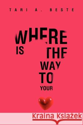 Where Is the Way to Your Heart Tari A. Beste 9781469177984 Xlibris Corporation