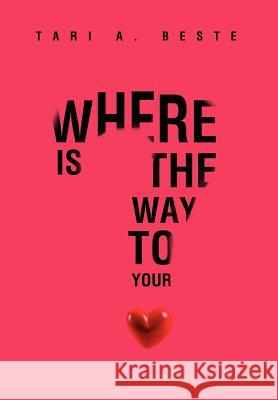 Where Is the Way to Your Heart Tari A. Beste 9781469177991 Xlibris Corporation