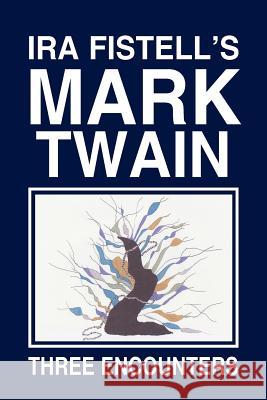 IRA Fistell's Mark Twain: Three Encounters Fistell, Ira 9781469178707 Xlibris Corporation