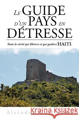 Le Guide D'Un Pays En D Tresse: Toute La V Rit Qui Lib Rera Et Qui Guidera Haiti. Guillaume, Alcindor 9781469179322