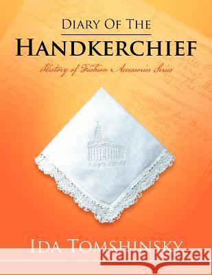 Diary of the Handkerchief: History of Fashion Accessories Series Tomshinsky, Ida 9781469180069 Xlibris Corporation