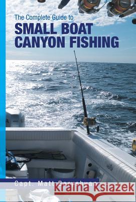 The Complete Guide to Small Boat Canyon Fishing Matt Baryshyan 9781469180168 Xlibris Us