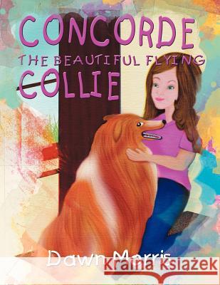 Concorde The Beautiful Flying Collie Morris, Dawn 9781469180984 Xlibris Corporation