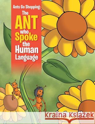 Ants Go Shopping: The Ant Who Spoke the Human Language: The Ant Who Spoke the Human Language Sunflower Man 9781469181363 Xlibris Corporation