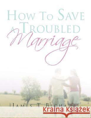 How To Save A Troubled Marriage: 11 Simple but useful critical success factors to a lifelong marriage Bicharri, James T. 9781469182551 Xlibris Corporation
