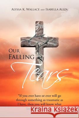 Our Falling Tears Alyssa K. Wallace Isabella Aliza 9781469182605