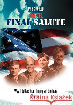 Our Final Salute: WW II Letters from Immigrant Brothers Volume I Schofield, Jay 9781469182704 Xlibris Corporation