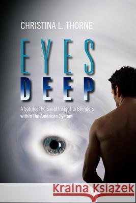 Eyes Deep: A Satirical Personal Insight to Blunders within the American System Thorne, Christina L. 9781469182780 Xlibris Corporation