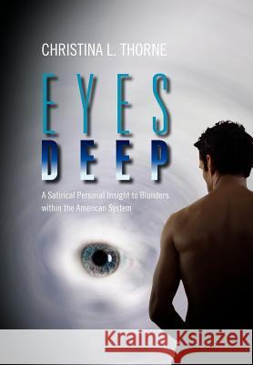 Eyes Deep: A Satirical Personal Insight to Blunders within the American System Thorne, Christina L. 9781469182797 Xlibris Corporation