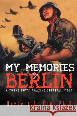 My Memories of Berlin: A Young Boy's Amazing Survival Story Vogt Ph. D., Herbert R. 9781469183602