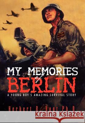 My Memories of Berlin: A Young Boy's Amazing Survival Story Vogt Ph. D., Herbert R. 9781469183619
