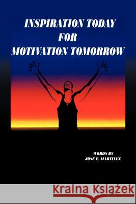 Inspiration Today for Motivation Tomorrow Jose E. Martinez 9781469183923
