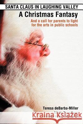 Santa Claus in Laughing Valley- A Christmas Fantasy: And a Call for Parents to Fight for the Arts in Public Schools Debarba-Miller, Teresa 9781469186078