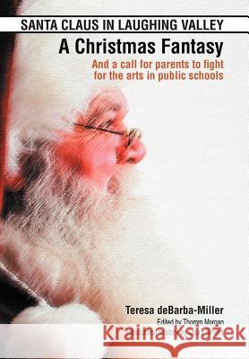 SANTA CLAUS IN LAUGHING VALLEY- A Christmas Fantasy: And a call for parents to fight for the arts in public schools Debarba-Miller, Teresa 9781469186085 Xlibris Corporation