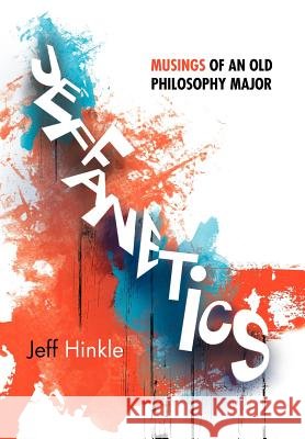 Jeffanetics: Musings of an Old Philosophy Major Hinkle, Jeff 9781469186917