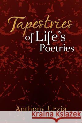 Tapestries of Life's Poetries Anthony Urzia 9781469187006 Xlibris Corporation