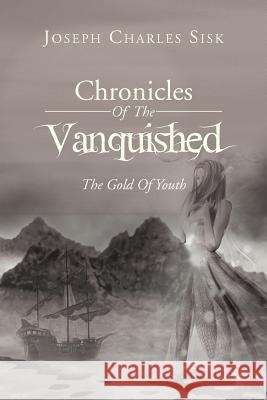 Chronicles of the Vanquished: The Gold of Youth: The Gold of Youth Sisk, Joseph Charles 9781469187082