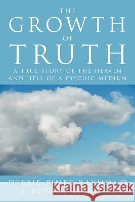 The Growth of Truth: A True Story of the Heaven and Hell of a Psychic Medium Pinet-Raymond, Debbie 9781469187792