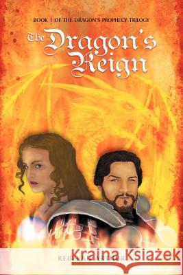The Dragon's Reign: Book 1 of the Dragon's Prophecy Trilogy Arthur, Rebekah 9781469188072 Xlibris Corporation