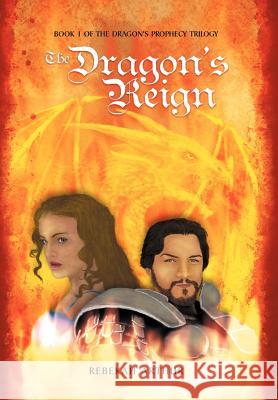 The Dragon's Reign: Book 1 of the Dragon's Prophecy Trilogy Arthur, Rebekah 9781469188089 Xlibris Corporation
