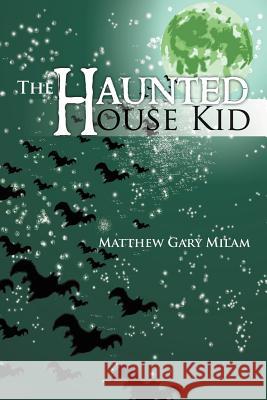 The Haunted House Kid Matthew Gary Milam 9781469188201