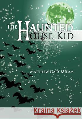 The Haunted House Kid Matthew Gary Milam 9781469188218