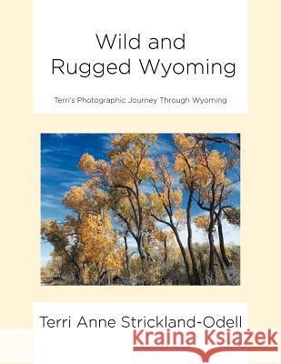 Wild and Rugged Wyoming: Terri's Photographic Journey Through Wyoming Strickland-Odell, Terri Anne 9781469188270