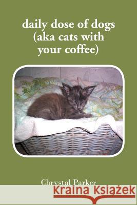 daily dose of dogs (aka cats with your coffee) Parker, Chrystal 9781469188546