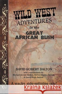 Wild West Adventures in the Great African Bush David Robert Dalton 9781469189932 Xlibris Corporation