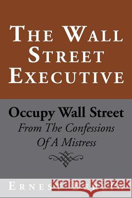 The Wall Street Executive: Occupy Wall Street: From the Confessions of a Mistress Berlin, Ernest 9781469190273