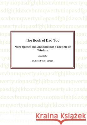 The Book of Dad Too: More Quotes and Antidotes for a Lifetime of Wisdom Benson, Robert a. 9781469191614