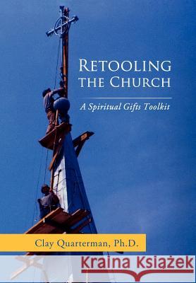 Retooling the Church: A Spiritual Gifts Toolkit Quarterman, Clay 9781469191645