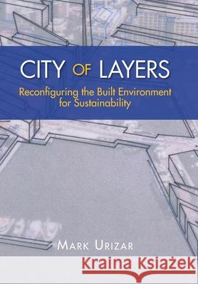 City of Layers: Reconfiguring the Built Environment for Sustainability Urizar, Mark 9781469191973 Xlibris Corporation