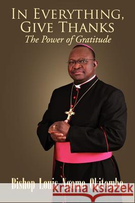 In Everything, Give Thanks: The Power of Gratitude Okitembo, Louis Ngomo 9781469192215 Xlibris Corporation