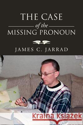 The Case of the Missing Pronoun James C. Jarrad 9781469192345 Xlibris Corporation