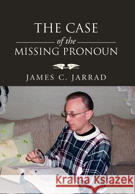 The Case of the Missing Pronoun James C. Jarrad 9781469192352 Xlibris Corporation