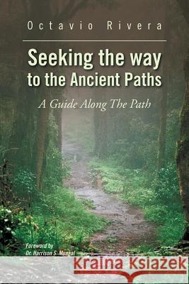 Seeking the way to the Ancient Paths: A Guide Along The Path Rivera, Octavio 9781469192529 Xlibris Corporation